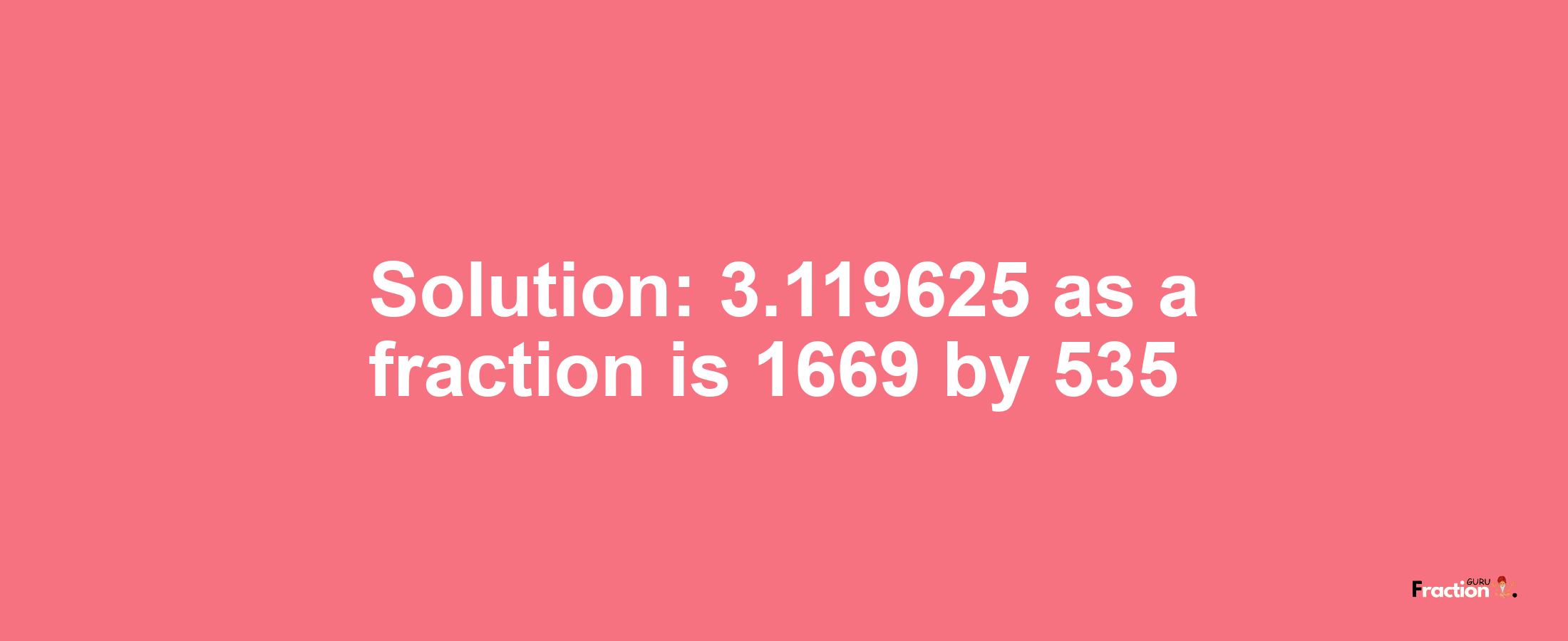 Solution:3.119625 as a fraction is 1669/535